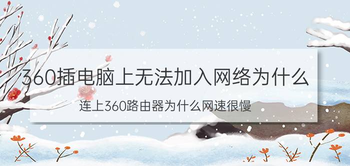 360插电脑上无法加入网络为什么 连上360路由器为什么网速很慢？